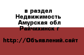  в раздел : Недвижимость . Амурская обл.,Райчихинск г.